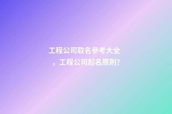 工程公司取名參考大全，工程公司起名原則？-第1張-公司起名-玄機(jī)派